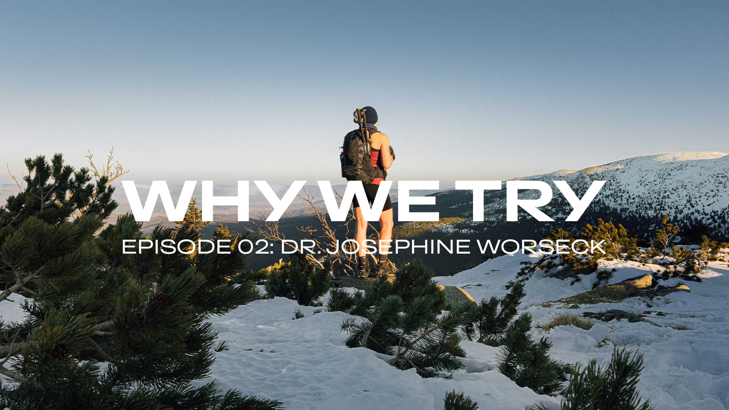Hiker on a snowy mountain, text: “WHY WE TRY, EPISODE 02: DR. JOSEPHINE WORSECK”